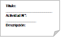 Ttulo: _______________________
Actividad N: _______________
Descripcin: _______________
Responsable: ______________
Prioridad: __________________
